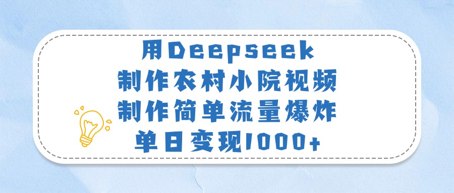 用Deepseek制作农村小院视频，制作简单流量爆炸，单日变现1000+-暴风资源